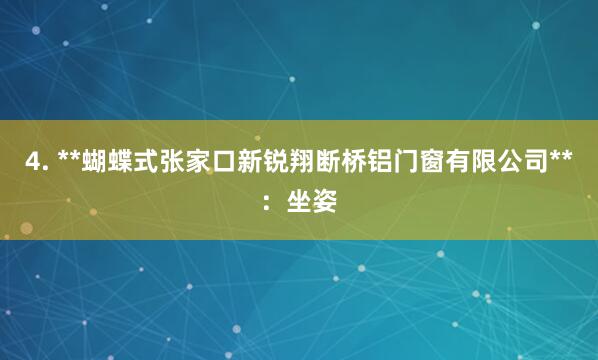 4. **蝴蝶式张家口新锐翔断桥铝门窗有限公司**:坐姿